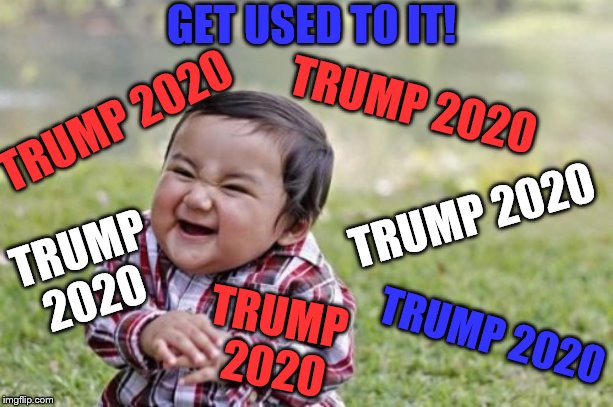 Evil Toddler Likes to See Snowflakes Cry | GET USED TO IT! TRUMP 2020; TRUMP 2020; TRUMP 2020; TRUMP 2020; TRUMP
 2020; TRUMP 2020 | image tagged in memes,evil toddler | made w/ Imgflip meme maker
