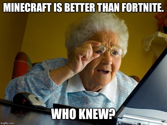 Minecraft vs. Fortnite | MINECRAFT IS BETTER THAN FORTNITE. WHO KNEW? | image tagged in memes,grandma finds the internet | made w/ Imgflip meme maker