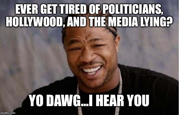 Yo Dawg Heard You | EVER GET TIRED OF POLITICIANS, HOLLYWOOD, AND THE MEDIA LYING? YO DAWG...I HEAR YOU | image tagged in memes,yo dawg heard you,lying,biased media,politicians | made w/ Imgflip meme maker