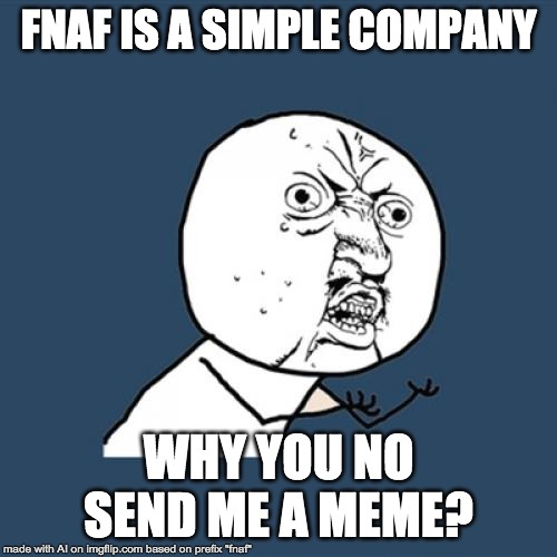 Y U No | FNAF IS A SIMPLE COMPANY; WHY YOU NO SEND ME A MEME? | image tagged in memes,y u no | made w/ Imgflip meme maker