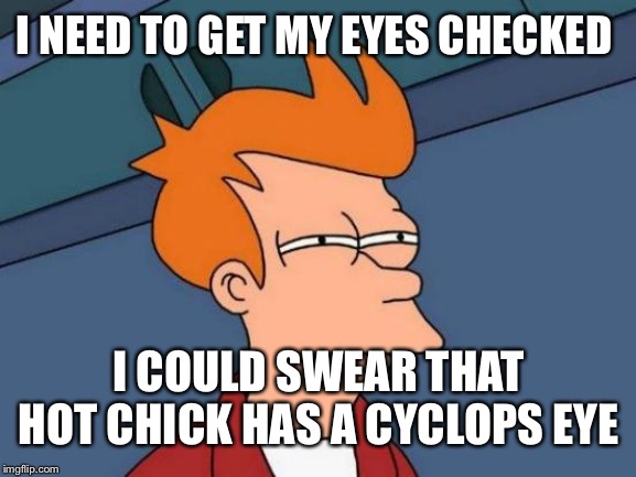 Futurama Fry | I NEED TO GET MY EYES CHECKED; I COULD SWEAR THAT HOT CHICK HAS A CYCLOPS EYE | image tagged in memes,futurama fry,hot chick,futurama leela,cyclops | made w/ Imgflip meme maker
