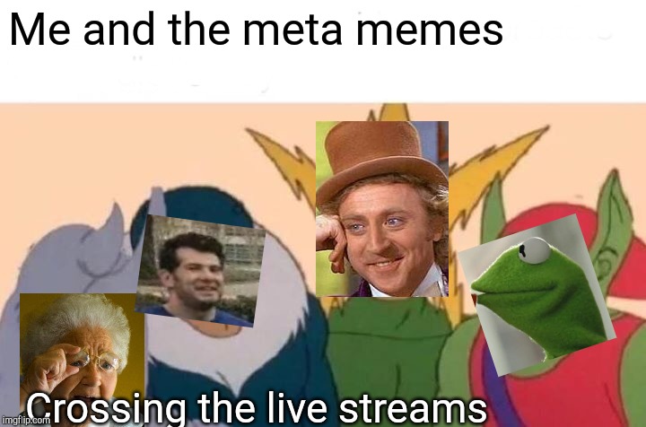 Me And The Boys Meme | Me and the meta memes; Crossing the live streams | image tagged in memes,me and the boys | made w/ Imgflip meme maker