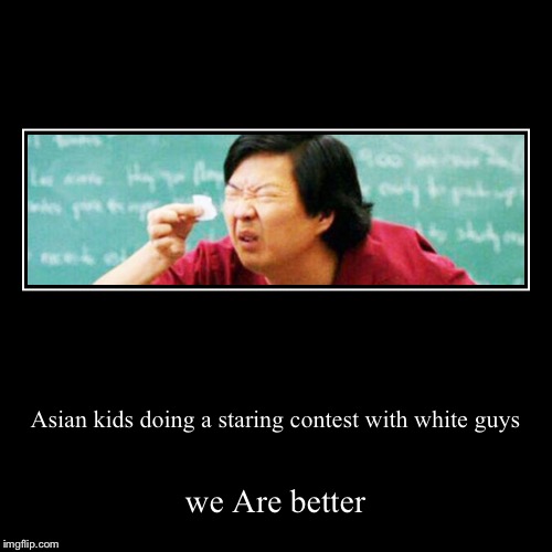 Asian kids doing a staring contest with white guys | we Are better | image tagged in funny,demotivationals | made w/ Imgflip demotivational maker