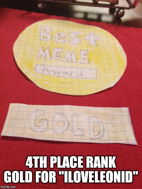 4TH PLACE RANK GOLD FOR "ILOVELEONID" | made w/ Imgflip meme maker
