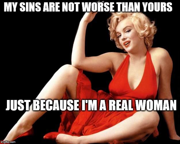 Marilyn Monroe Hot Looking Image Craziness | MY SINS ARE NOT WORSE THAN YOURS; JUST BECAUSE I'M A REAL WOMAN | image tagged in marilyn monroe hot looking image craziness | made w/ Imgflip meme maker