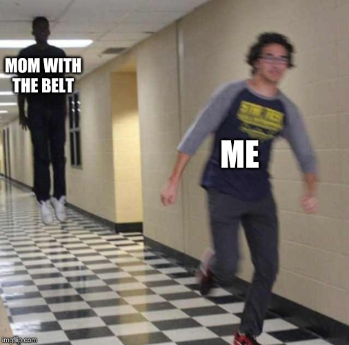floating boy chasing running boy | MOM WITH THE BELT; ME | image tagged in floating boy chasing running boy | made w/ Imgflip meme maker