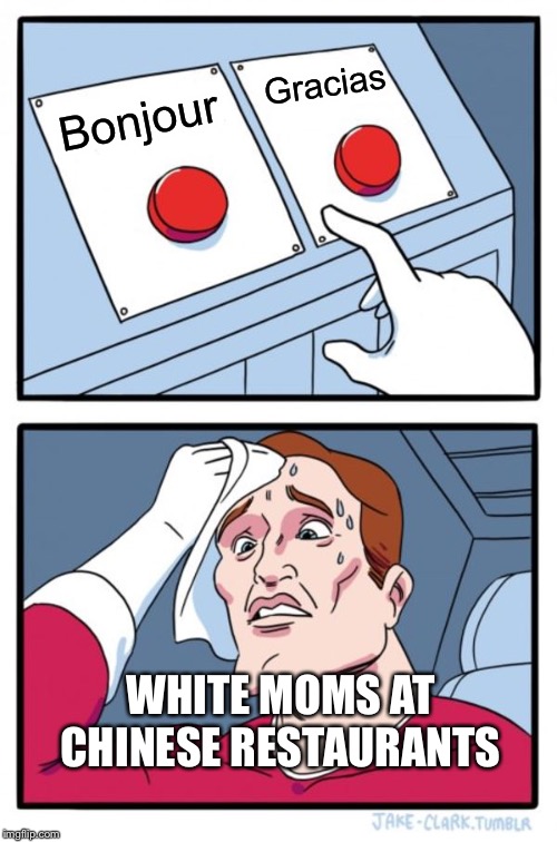 Two Buttons | Gracias; Bonjour; WHITE MOMS AT CHINESE RESTAURANTS | image tagged in memes,two buttons | made w/ Imgflip meme maker
