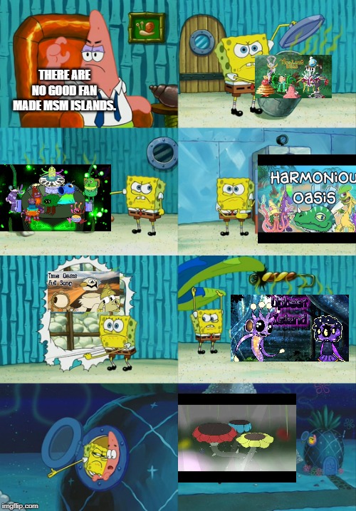 Spongebob diapers meme | THERE ARE NO GOOD FAN MADE MSM ISLANDS. | image tagged in spongebob diapers meme | made w/ Imgflip meme maker