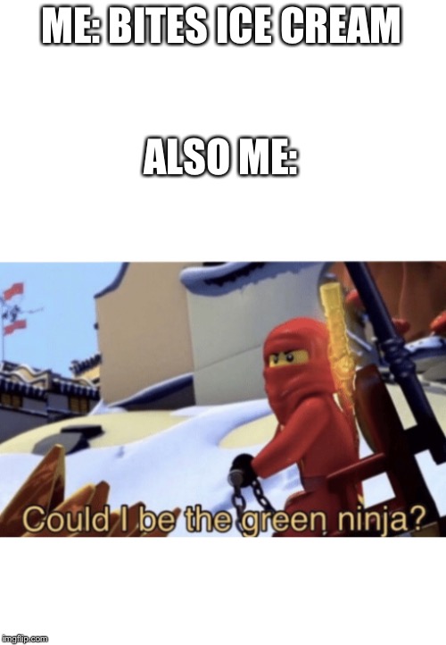 Could I Be The Green Ninja? | ME: BITES ICE CREAM; ALSO ME: | image tagged in could i be the green ninja | made w/ Imgflip meme maker