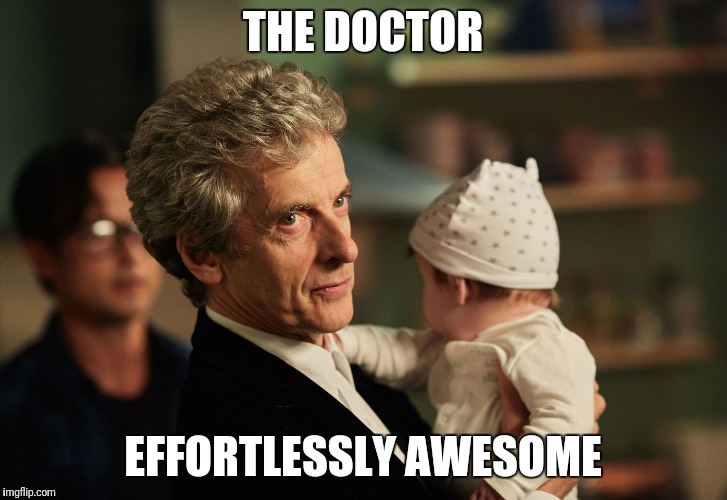 Doctor Who Peter Capaldi Baby | THE DOCTOR; EFFORTLESSLY AWESOME | image tagged in doctor who peter capaldi baby | made w/ Imgflip meme maker