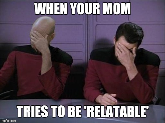 Double Facepalm | WHEN YOUR MOM; TRIES TO BE 'RELATABLE' | image tagged in double facepalm | made w/ Imgflip meme maker