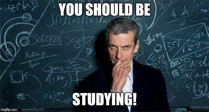 Doctor Who | YOU SHOULD BE; STUDYING! | image tagged in doctor who | made w/ Imgflip meme maker