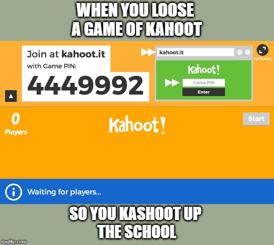 game of Kahoot | WHEN YOU LOOSE 
A GAME OF KAHOOT; SO YOU KASHOOT UP 
THE SCHOOL | image tagged in video games | made w/ Imgflip meme maker