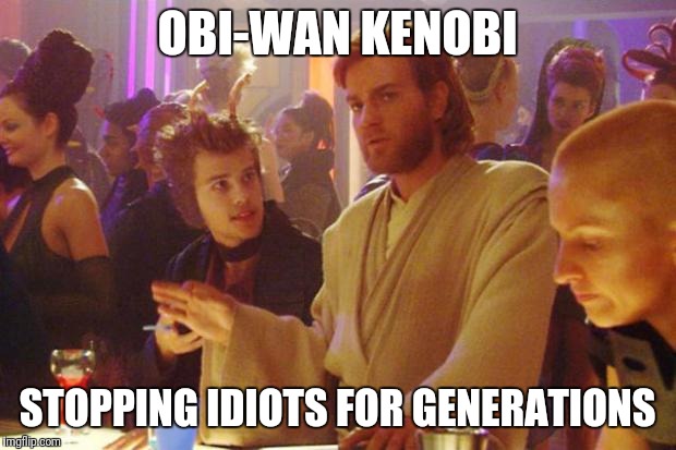 Obi Wan Death Sticks | OBI-WAN KENOBI; STOPPING IDIOTS FOR GENERATIONS | image tagged in obi wan death sticks | made w/ Imgflip meme maker