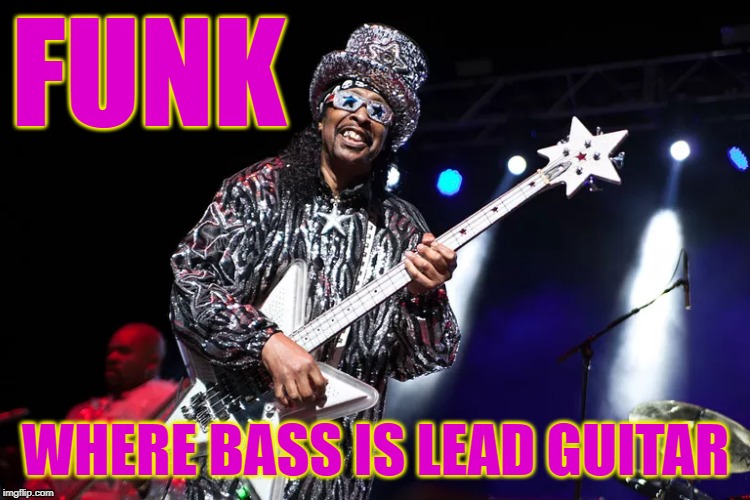 Funk | FUNK; WHERE BASS IS LEAD GUITAR | image tagged in funk,funk music,bass guitar,bass,funk it up | made w/ Imgflip meme maker