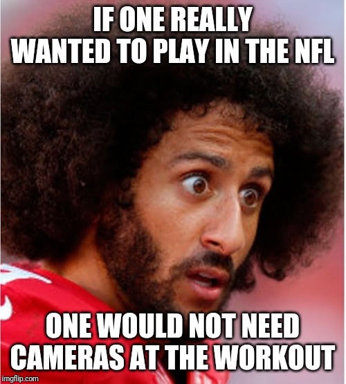 Confused Kapernick | IF ONE REALLY WANTED TO PLAY IN THE NFL; ONE WOULD NOT NEED CAMERAS AT THE WORKOUT | image tagged in confused kapernick | made w/ Imgflip meme maker