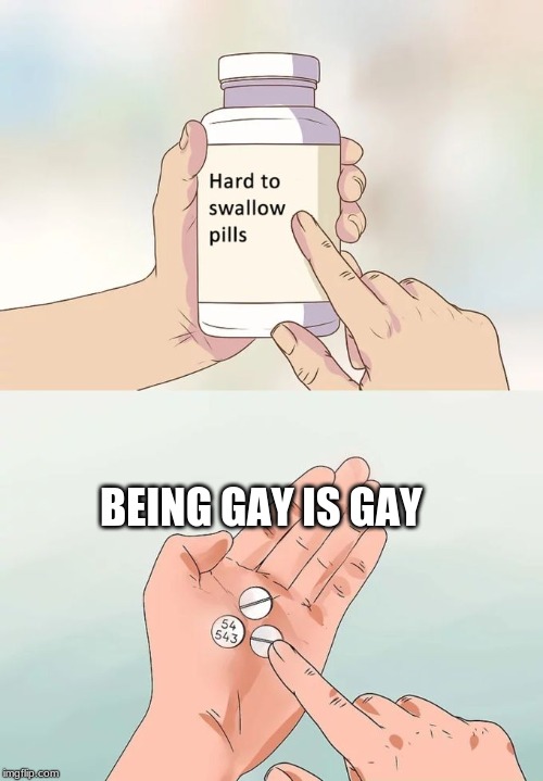 Hard To Swallow Pills | BEING GAY IS GAY | image tagged in memes,hard to swallow pills | made w/ Imgflip meme maker