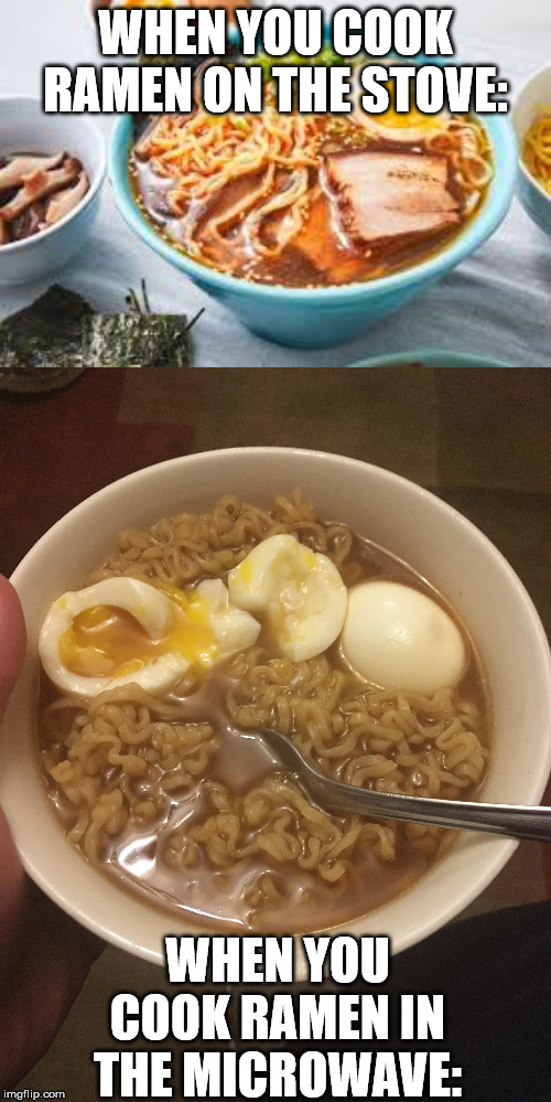 Making ramen: | WHEN YOU COOK RAMEN ON THE STOVE:; WHEN YOU COOK RAMEN IN THE MICROWAVE: | image tagged in food,memes,funny memes,food memes | made w/ Imgflip meme maker