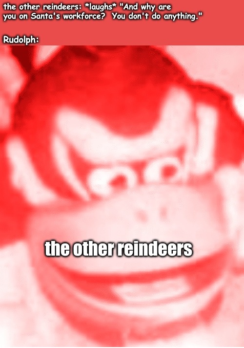 A sexy, barely-there red dress.  That's how it goes, sometimes, lol. | the other reindeers | image tagged in memes,random | made w/ Imgflip meme maker