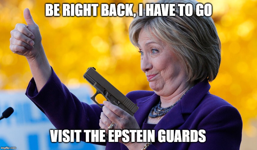 Hillary Clinton | BE RIGHT BACK, I HAVE TO GO; VISIT THE EPSTEIN GUARDS | image tagged in democrats,politics,hillary clinton,funny,jeffrey epstein | made w/ Imgflip meme maker