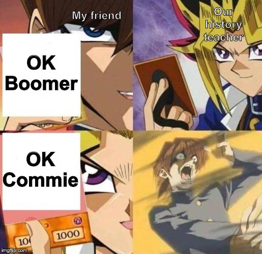 kaiba's defeat | Our history teacher; My friend; OK Boomer; OK Commie | image tagged in kaiba's defeat | made w/ Imgflip meme maker