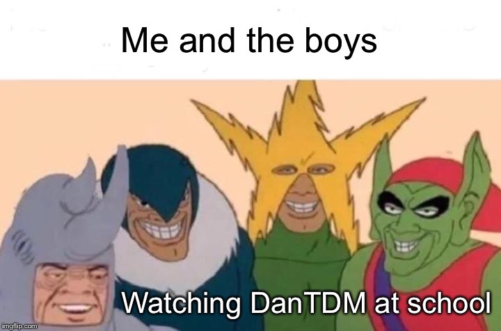 Me And The Boys | Me and the boys; Watching DanTDM at school | image tagged in memes,me and the boys | made w/ Imgflip meme maker
