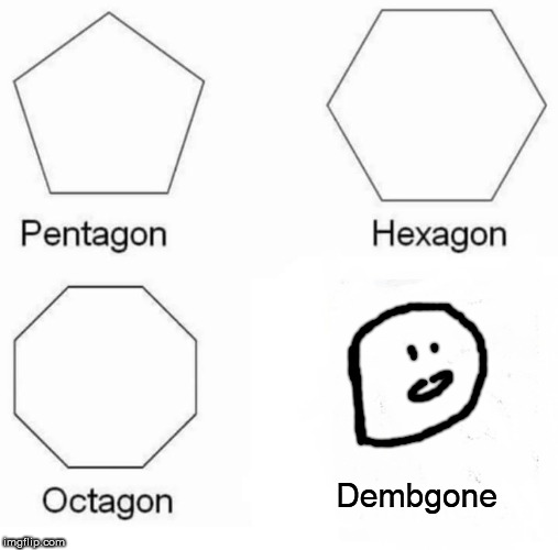 Pentagon Hexagon Octagon | Dembgone | image tagged in memes,pentagon hexagon octagon | made w/ Imgflip meme maker