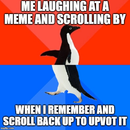 Socially Awesome Awkward Penguin Meme | ME LAUGHING AT A MEME AND SCROLLING BY; WHEN I REMEMBER AND SCROLL BACK UP TO UPVOT IT | image tagged in memes,socially awesome awkward penguin | made w/ Imgflip meme maker