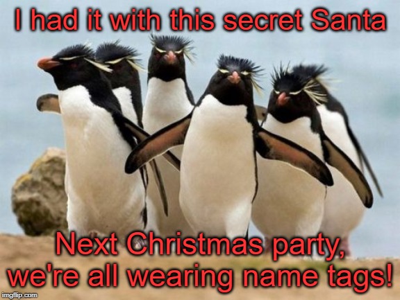 Penguin Gang | I had it with this secret Santa; Next Christmas party, we're all wearing name tags! | image tagged in memes,penguin gang | made w/ Imgflip meme maker