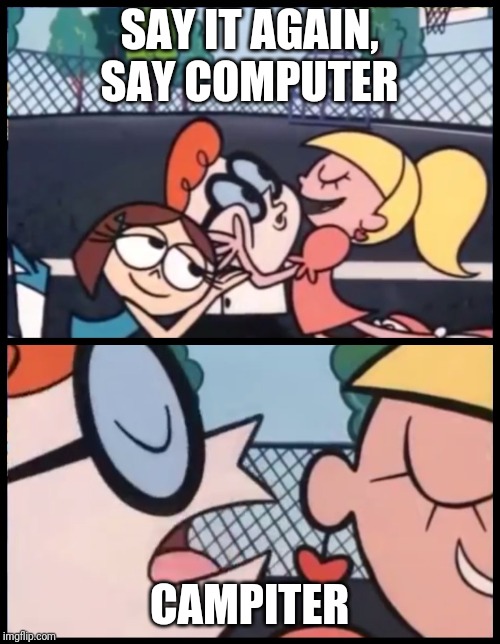 Say it Again, Dexter | SAY IT AGAIN, SAY COMPUTER; CAMPITER | image tagged in memes,say it again dexter | made w/ Imgflip meme maker