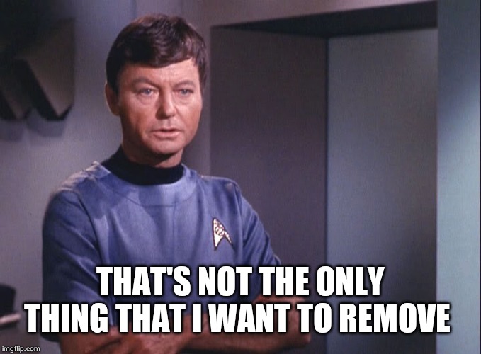 Dr. McCoy | THAT'S NOT THE ONLY THING THAT I WANT TO REMOVE | image tagged in dr mccoy | made w/ Imgflip meme maker