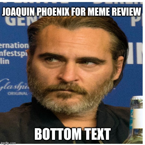 Lets do it kids | JOAQUIN PHOENIX FOR MEME REVIEW; BOTTOM TEXT | image tagged in the joker,pewdiepie,meme review,joaquin phoenix | made w/ Imgflip meme maker