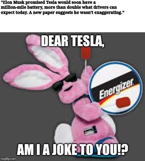 "Elon Musk promised Tesla would soon have a million-mile battery, more than double what drivers can expect today. A new paper suggests he wasn't exaggerating." | image tagged in memes,energizer bunny,tesla,electric,car,battery | made w/ Imgflip meme maker