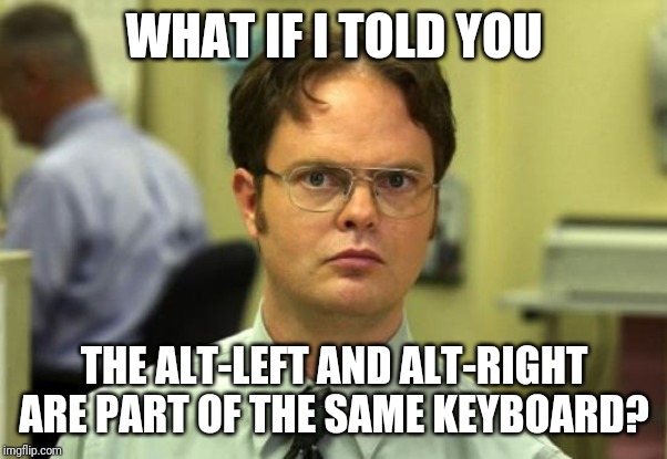 Dwight Schrute Meme | WHAT IF I TOLD YOU; THE ALT-LEFT AND ALT-RIGHT ARE PART OF THE SAME KEYBOARD? | image tagged in memes,dwight schrute,political,alt-right,alt-left,the office | made w/ Imgflip meme maker