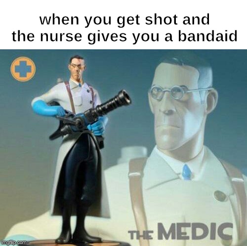 The medic tf2 | when you get shot and the nurse gives you a bandaid | image tagged in the medic tf2 | made w/ Imgflip meme maker