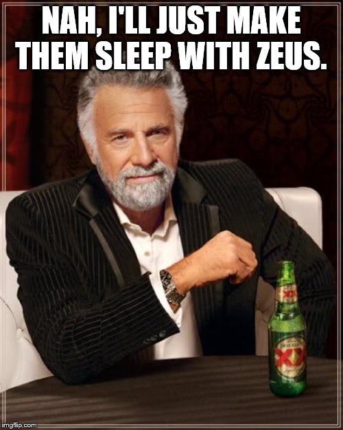 The Most Interesting Man In The World Meme | NAH, I'LL JUST MAKE THEM SLEEP WITH ZEUS. | image tagged in memes,the most interesting man in the world | made w/ Imgflip meme maker