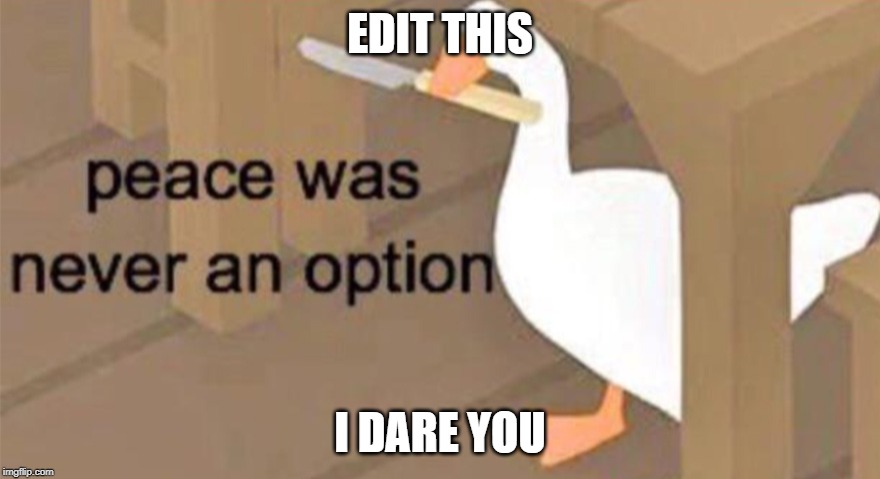 Untitled Goose Peace Was Never an Option | EDIT THIS; I DARE YOU | image tagged in untitled goose peace was never an option | made w/ Imgflip meme maker