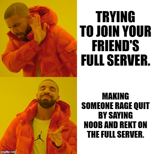 Drake Hotline Bling Meme | TRYING TO JOIN YOUR FRIEND'S FULL SERVER. MAKING SOMEONE RAGE QUIT BY SAYING NOOB AND REKT ON THE FULL SERVER. | image tagged in memes,drake hotline bling | made w/ Imgflip meme maker