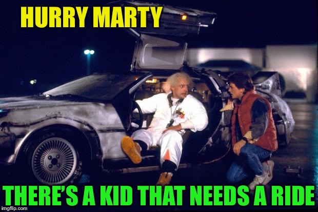 Back to the future | HURRY MARTY THERE’S A KID THAT NEEDS A RIDE | image tagged in back to the future | made w/ Imgflip meme maker