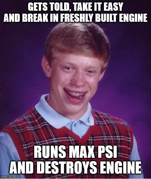 Bad Luck Brian | GETS TOLD, TAKE IT EASY AND BREAK IN FRESHLY BUILT ENGINE; RUNS MAX PSI AND DESTROYS ENGINE | image tagged in memes,bad luck brian,car,racecar,engine,boost | made w/ Imgflip meme maker