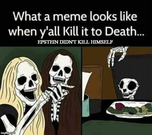  EPSTEIN DIDN'T KILL HIMSELF | image tagged in memes,woman yelling at cat,skeletons,death,jeffrey epstein | made w/ Imgflip meme maker