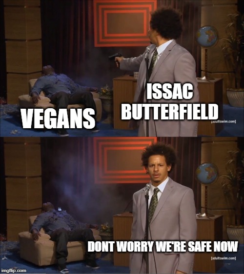 Who Killed Hannibal Meme | ISSAC BUTTERFIELD; VEGANS; DONT WORRY WE'RE SAFE NOW | image tagged in memes,who killed hannibal | made w/ Imgflip meme maker
