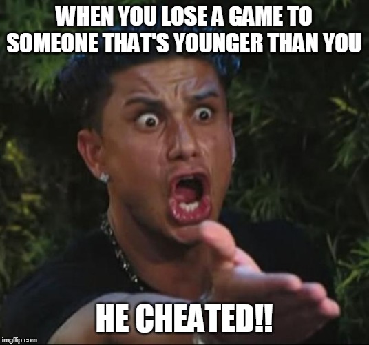 DJ Pauly D | WHEN YOU LOSE A GAME TO SOMEONE THAT'S YOUNGER THAN YOU; HE CHEATED!! | image tagged in memes,dj pauly d | made w/ Imgflip meme maker