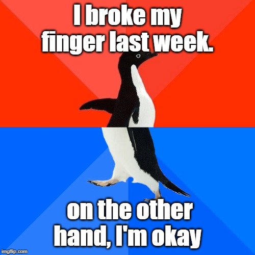 Socially Awesome Awkward Penguin | I broke my finger last week. on the other hand, I'm okay | image tagged in memes,socially awesome awkward penguin | made w/ Imgflip meme maker