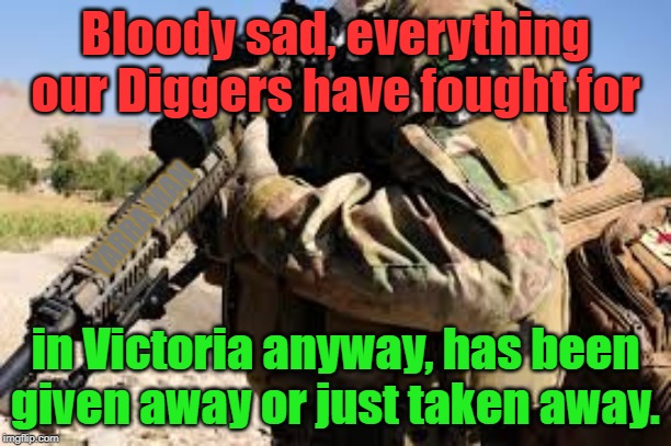 Remember them | Bloody sad, everything our Diggers have fought for; YARRA MAN; in Victoria anyway, has been given away or just taken away. | image tagged in remember them | made w/ Imgflip meme maker