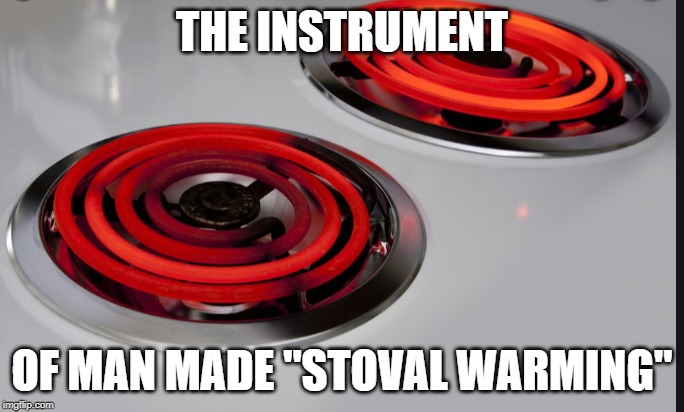 We have 10 years left to cook | THE INSTRUMENT; OF MAN MADE "STOVAL WARMING" | image tagged in climate change,carbon footprint,insanity,morons,idiots,apocalypse | made w/ Imgflip meme maker