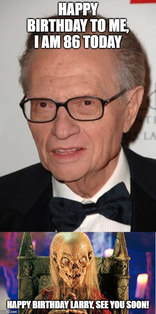 Getting Up There Larry | HAPPY BIRTHDAY TO ME, I AM 86 TODAY; HAPPY BIRTHDAY LARRY, SEE YOU SOON! | image tagged in crypt keeper,larry king | made w/ Imgflip meme maker