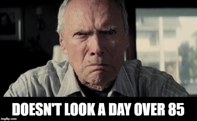 Mad Clint Eastwood | DOESN'T LOOK A DAY OVER 85 | image tagged in mad clint eastwood | made w/ Imgflip meme maker