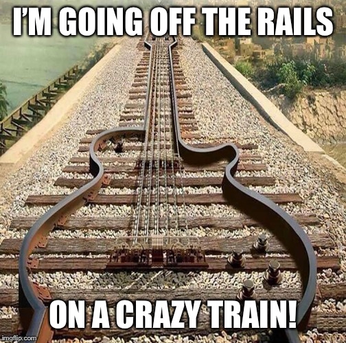  I’M GOING OFF THE RAILS; ON A CRAZY TRAIN! | image tagged in music,rock music,railroad,ozzy,ozzy osbourne,crazy train | made w/ Imgflip meme maker