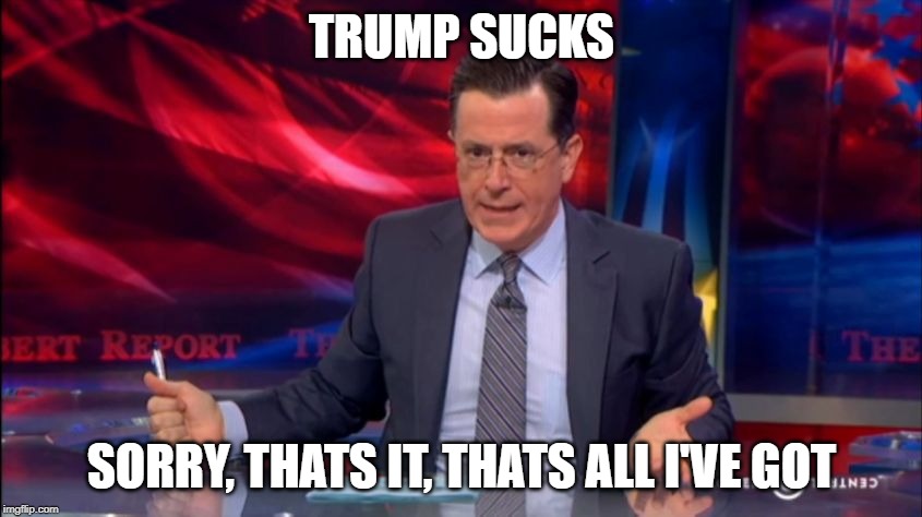 He used to have content | TRUMP SUCKS; SORRY, THATS IT, THATS ALL I'VE GOT | image tagged in politically incorrect colbert 2,stephen colbert,colbert,trump,donald trump,late night | made w/ Imgflip meme maker